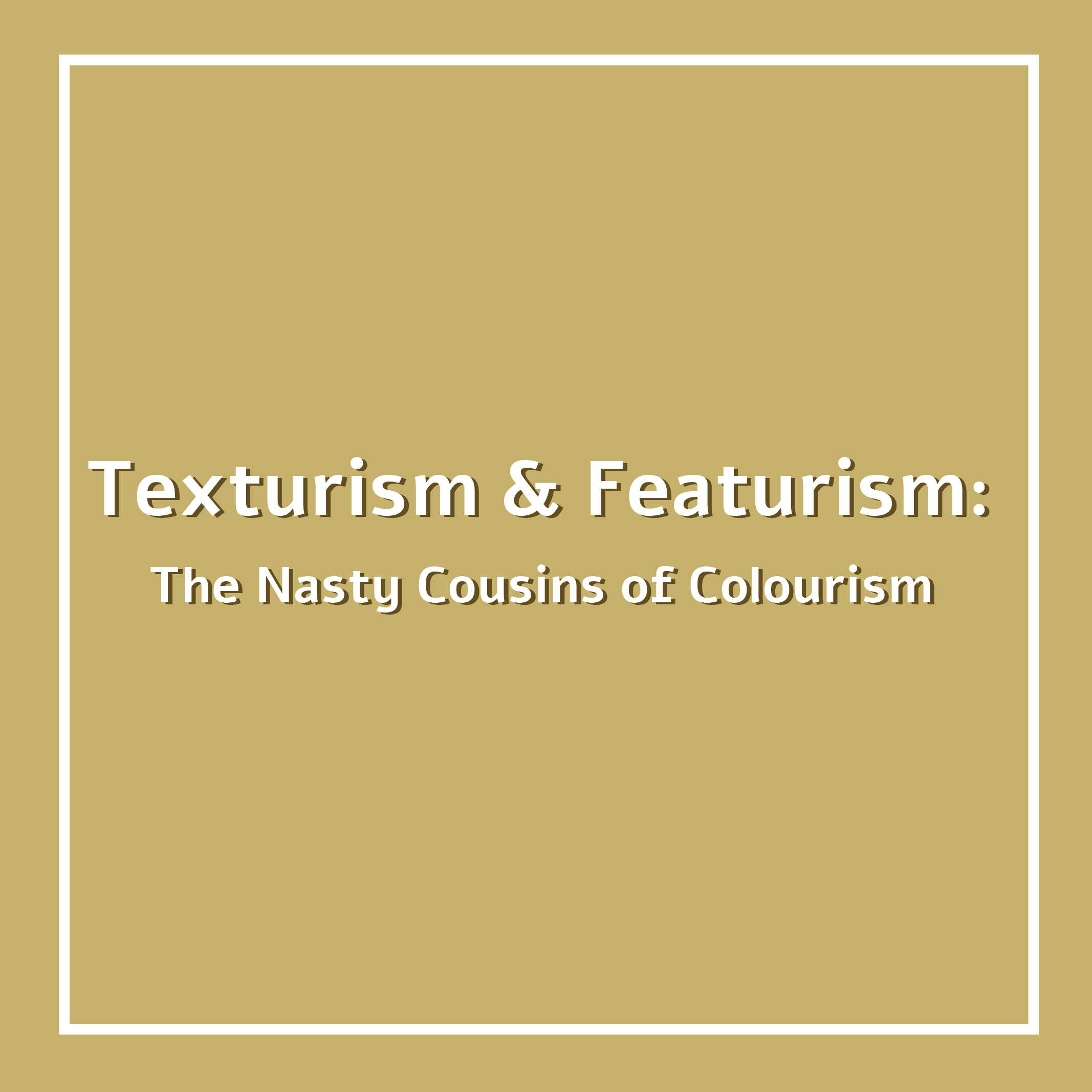 Texturism & Featurism: The Nasty Cousins of Colourism